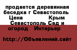 продается деревянная беседка.г.Севастополь › Цена ­ 100 000 - Крым, Севастополь Сад и огород » Интерьер   